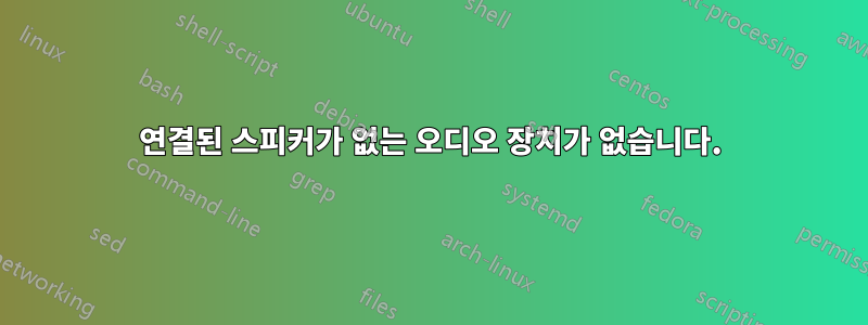 연결된 스피커가 없는 오디오 장치가 없습니다.