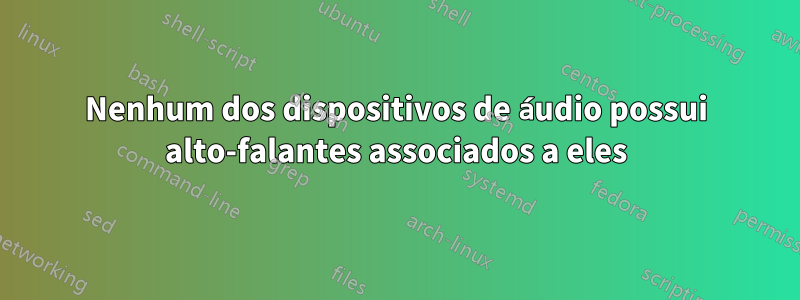 Nenhum dos dispositivos de áudio possui alto-falantes associados a eles