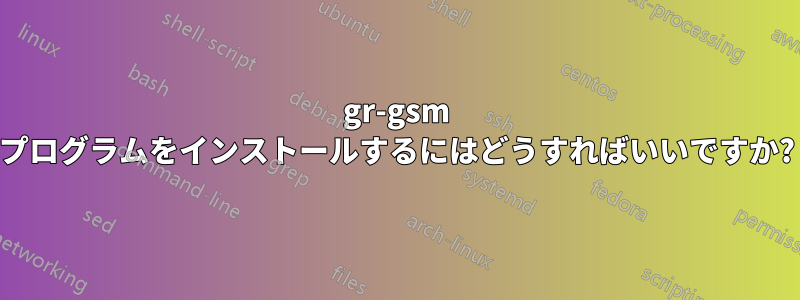 gr-gsm プログラムをインストールするにはどうすればいいですか?