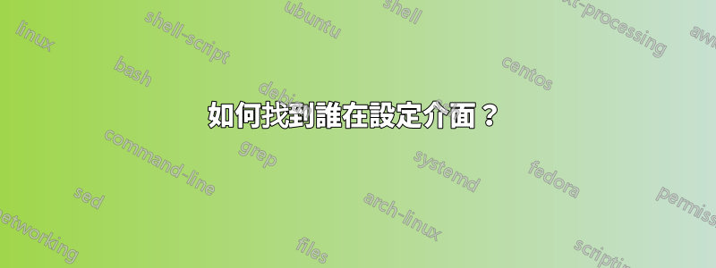 如何找到誰在設定介面？