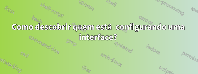 Como descobrir quem está configurando uma interface?