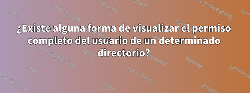 ¿Existe alguna forma de visualizar el permiso completo del usuario de un determinado directorio?