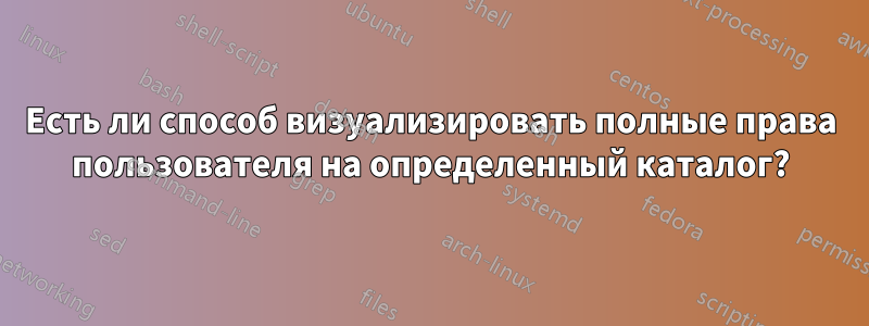 Есть ли способ визуализировать полные права пользователя на определенный каталог?