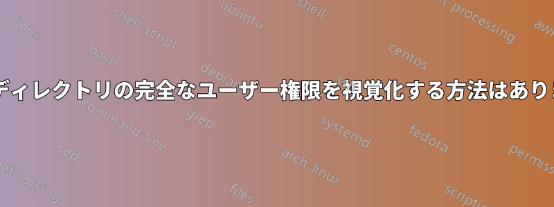 特定のディレクトリの完全なユーザー権限を視覚化する方法はありますか?