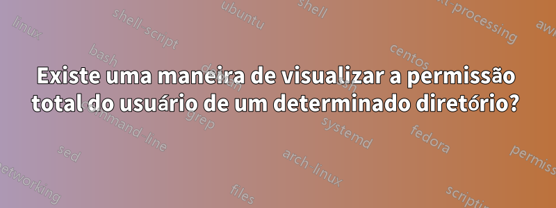 Existe uma maneira de visualizar a permissão total do usuário de um determinado diretório?