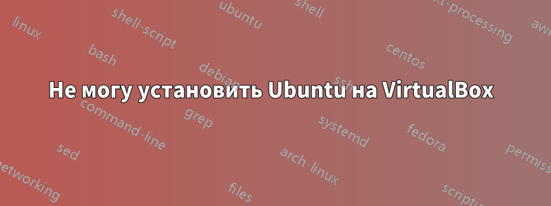 Не могу установить Ubuntu на VirtualBox 