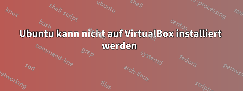 Ubuntu kann nicht auf VirtualBox installiert werden 