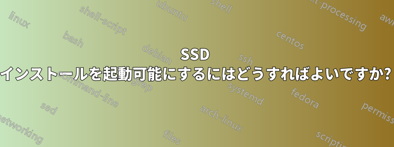 SSD インストールを起動可能にするにはどうすればよいですか?