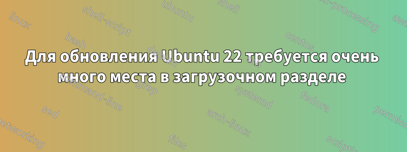 Для обновления Ubuntu 22 требуется очень много места в загрузочном разделе