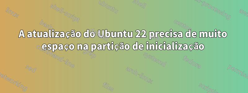 A atualização do Ubuntu 22 precisa de muito espaço na partição de inicialização