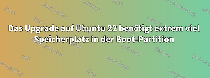 Das Upgrade auf Ubuntu 22 benötigt extrem viel Speicherplatz in der Boot-Partition