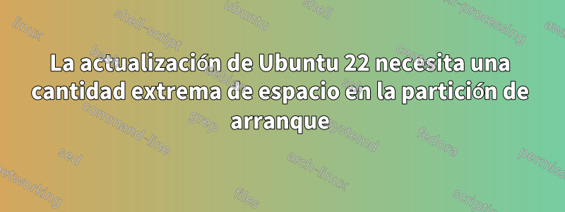 La actualización de Ubuntu 22 necesita una cantidad extrema de espacio en la partición de arranque