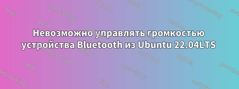 Невозможно управлять громкостью устройства Bluetooth из Ubuntu 22.04LTS