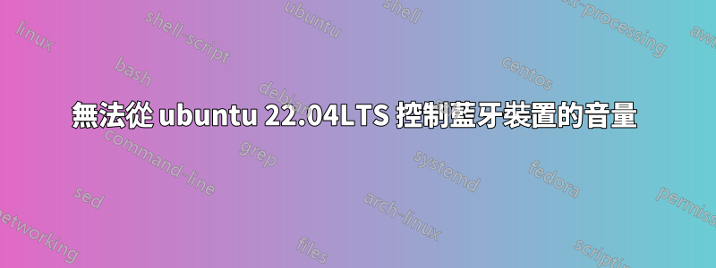 無法從 ubuntu 22.04LTS 控制藍牙裝置的音量