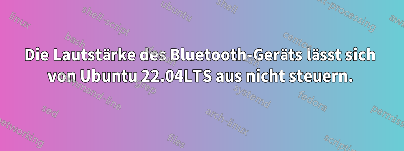 Die Lautstärke des Bluetooth-Geräts lässt sich von Ubuntu 22.04LTS aus nicht steuern.