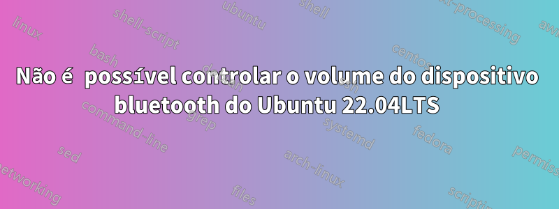 Não é possível controlar o volume do dispositivo bluetooth do Ubuntu 22.04LTS