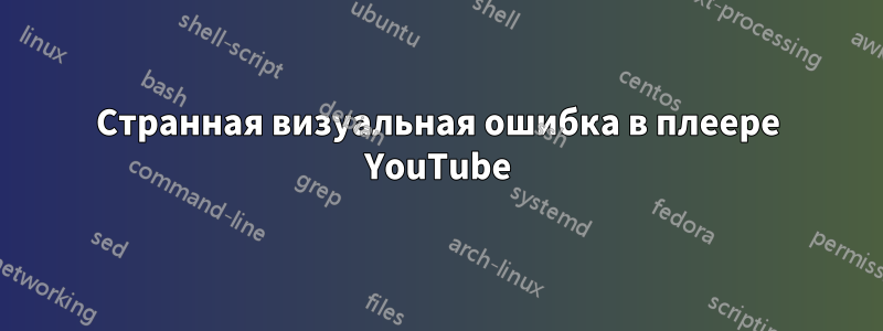 Странная визуальная ошибка в плеере YouTube