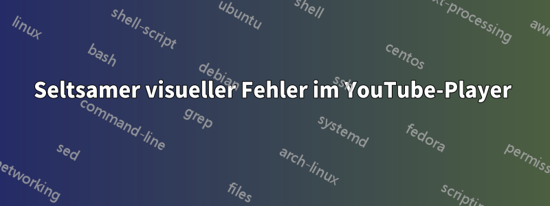 Seltsamer visueller Fehler im YouTube-Player