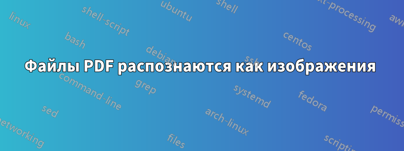 Файлы PDF распознаются как изображения