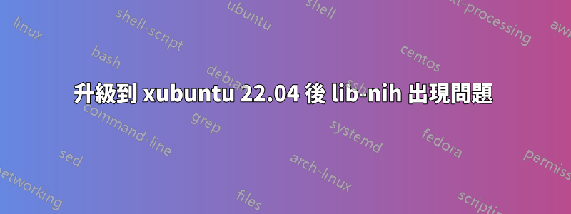 升級到 xubuntu 22.04 後 lib-nih 出現問題