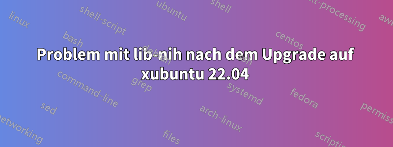 Problem mit lib-nih nach dem Upgrade auf xubuntu 22.04