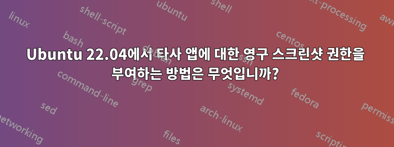 Ubuntu 22.04에서 타사 앱에 대한 영구 스크린샷 권한을 부여하는 방법은 무엇입니까?