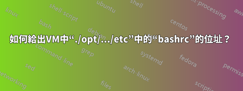 如何給出VM中“./opt/.../etc”中的“bashrc”的位址？