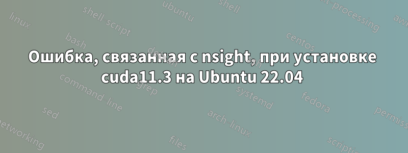 Ошибка, связанная с nsight, при установке cuda11.3 на Ubuntu 22.04