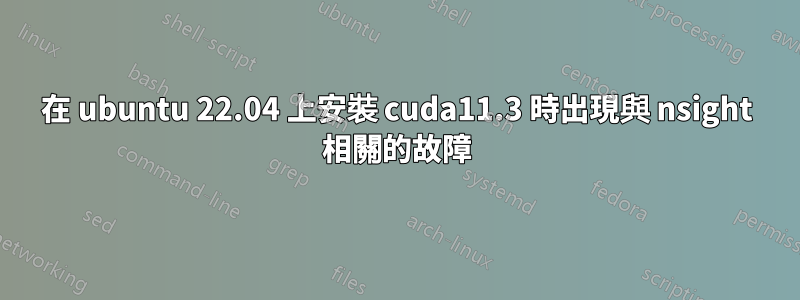 在 ubuntu 22.04 上安裝 cuda11.3 時出現與 nsight 相關的故障