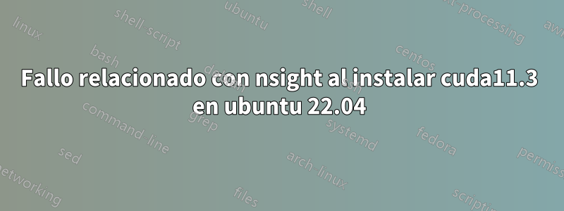 Fallo relacionado con nsight al instalar cuda11.3 en ubuntu 22.04