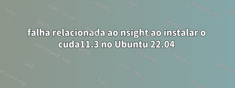 falha relacionada ao nsight ao instalar o cuda11.3 no Ubuntu 22.04