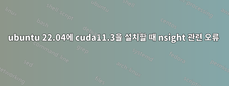 ubuntu 22.04에 cuda11.3을 설치할 때 nsight 관련 오류