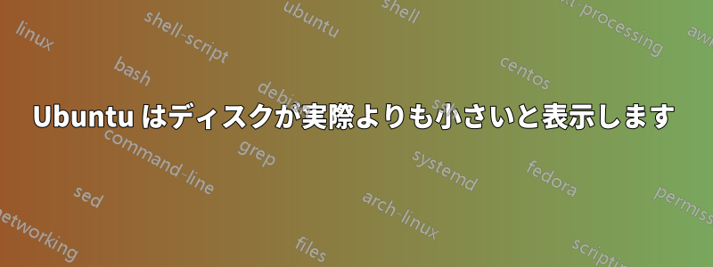 Ubuntu はディスクが実際よりも小さいと表示します