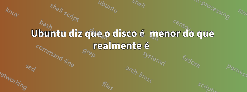 Ubuntu diz que o disco é menor do que realmente é