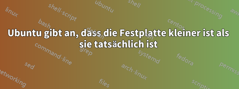 Ubuntu gibt an, dass die Festplatte kleiner ist als sie tatsächlich ist