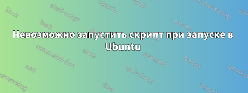 Невозможно запустить скрипт при запуске в Ubuntu