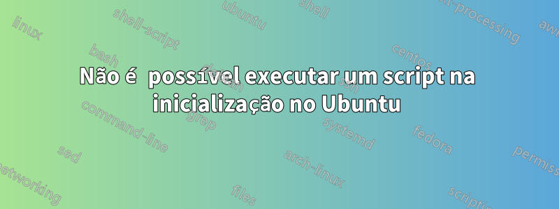 Não é possível executar um script na inicialização no Ubuntu