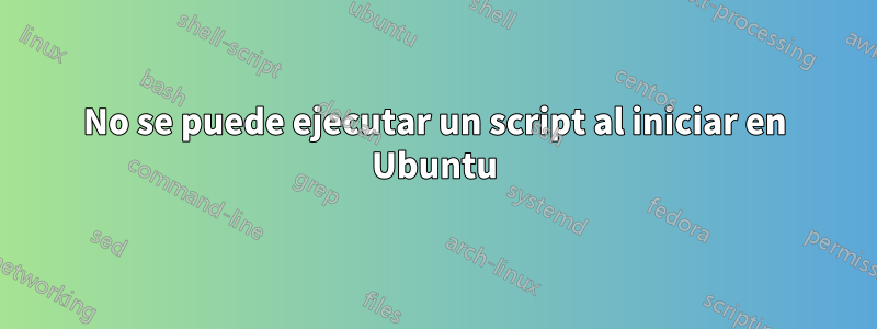 No se puede ejecutar un script al iniciar en Ubuntu