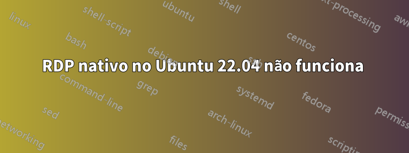 RDP nativo no Ubuntu 22.04 não funciona