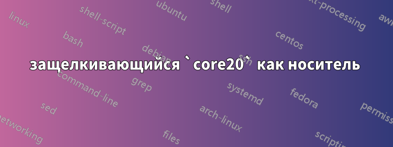 защелкивающийся `core20` как носитель