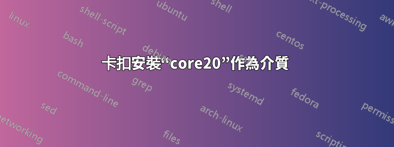 卡扣安裝“core20”作為介質