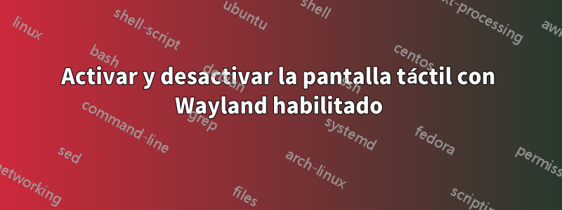 Activar y desactivar la pantalla táctil con Wayland habilitado