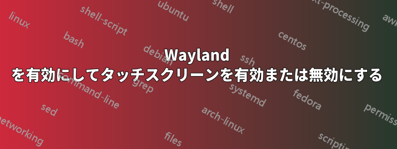 Wayland を有効にしてタッチスクリーンを有効または無効にする