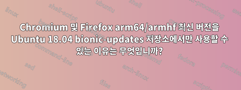 Chromium 및 Firefox arm64/armhf 최신 버전을 Ubuntu 18.04 bionic-updates 저장소에서만 사용할 수 있는 이유는 무엇입니까?