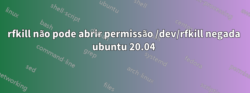 rfkill não pode abrir permissão /dev/rfkill negada ubuntu 20.04