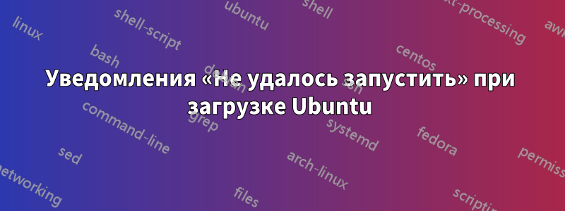 Уведомления «Не удалось запустить» при загрузке Ubuntu