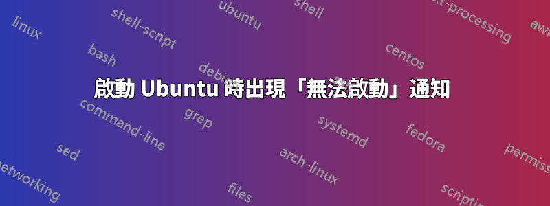 啟動 Ubuntu 時出現「無法啟動」通知