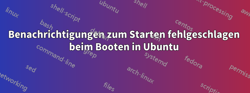 Benachrichtigungen zum Starten fehlgeschlagen beim Booten in Ubuntu