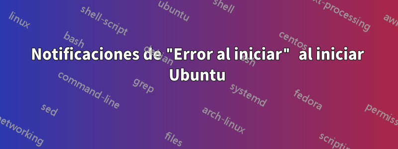 Notificaciones de "Error al iniciar" al iniciar Ubuntu