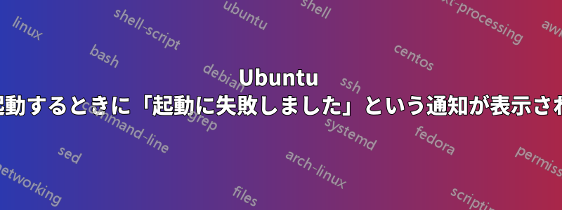 Ubuntu を起動するときに「起動に失敗しました」という通知が表示される